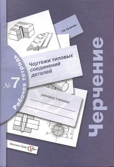 Черчение: чертежи типовых соединений деталей: рабочая тетрадь №7. Изд. 3 -е, с уточн.