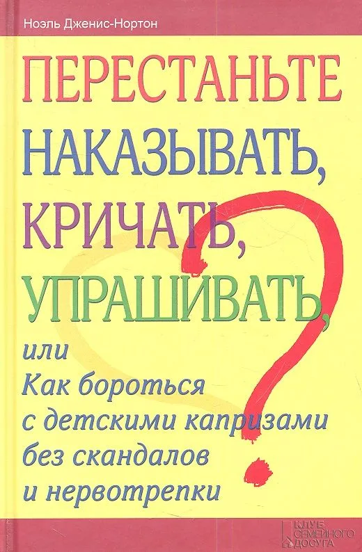 Перестаньте наказывать, кричать, упрашивать, или Как бороться с детскими капризами без скандалов и нервотрепки