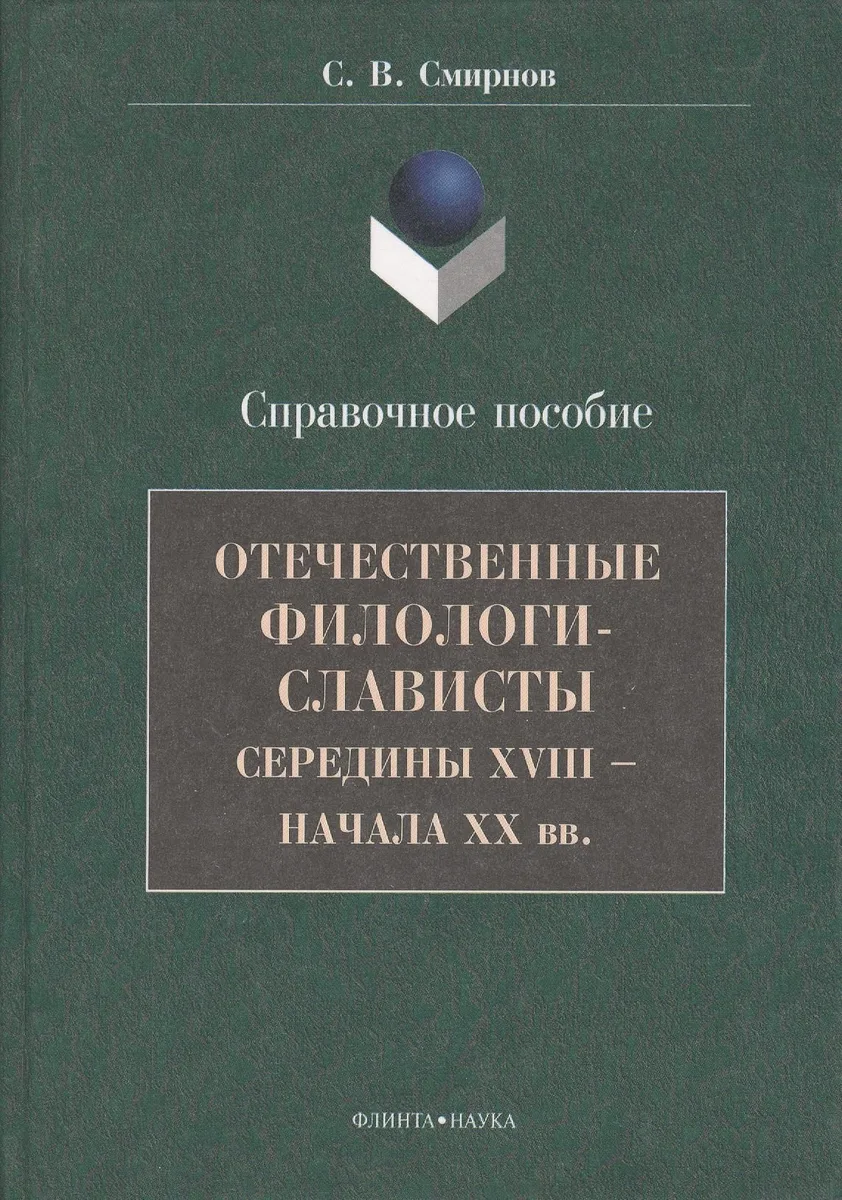Отечественные филологи-слависты середины XVIII  - начала ХХ вв. Справочное пособие