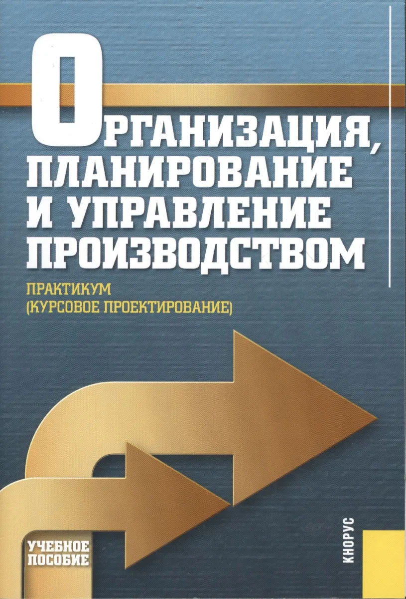 Организация планирование и управление производством. Практикум (курсовое проектирование). Учебное пособие