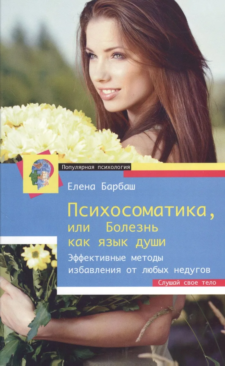 Психосоматика, или Болезнь как язык души. Эффективные методы избавления от любых недугов. Слушай свое тело