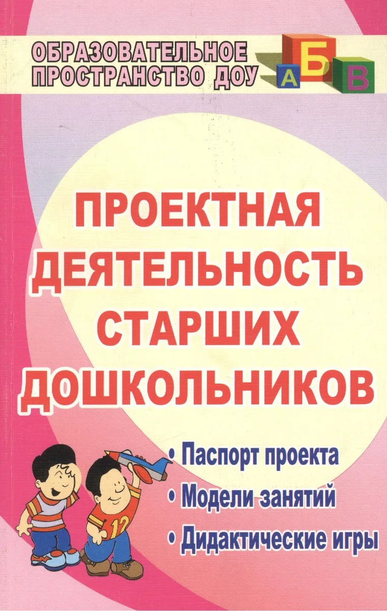 Проектная деятельность старших дошкольников. Паспорт проекта. Модели занятий. Дидактические игры. ФГОС ДО