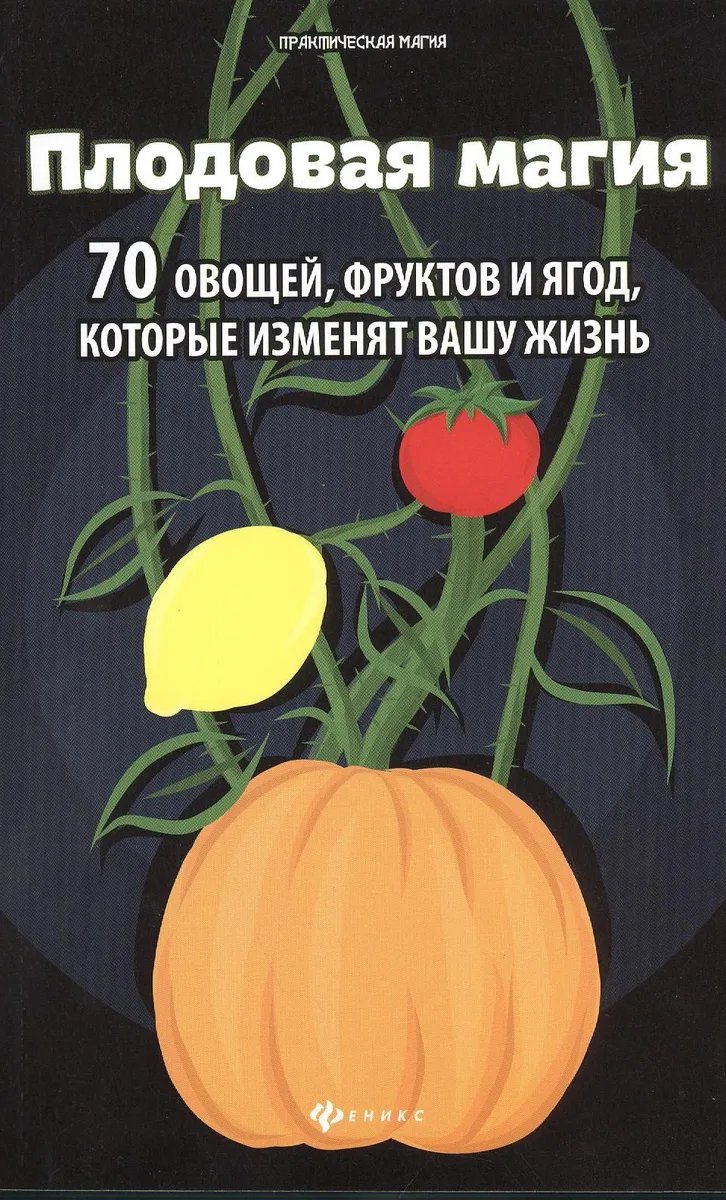 Плодовая магия: 70 овощей фруктов и ягод, которые изменят вашу жизнь
