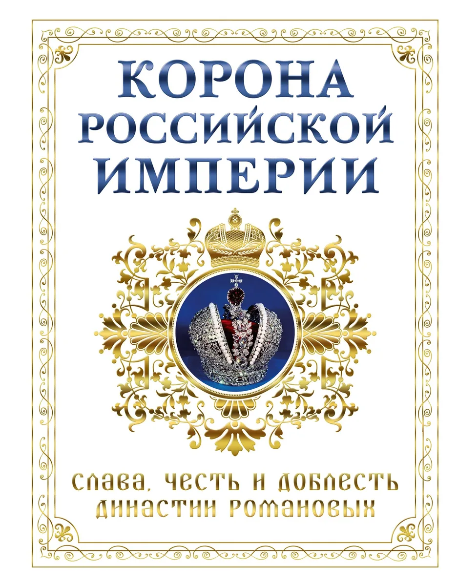 Корона российской империи. Слава, честь и доблесть династии Романовых