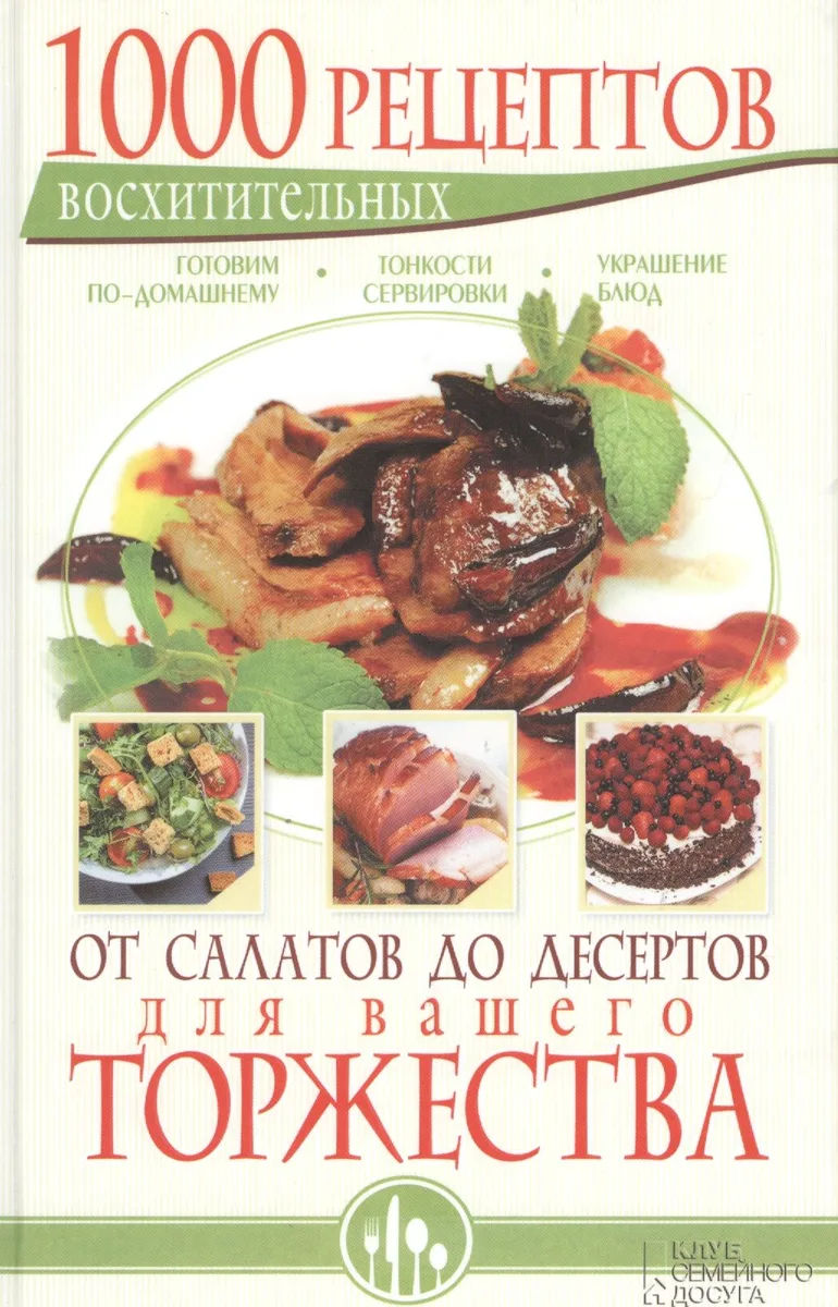 1000 восхитительных рецептов от салатов до десертов для вашего торжества. Готовим по-домашнему. Тонкости сервировки. Украшение блюд