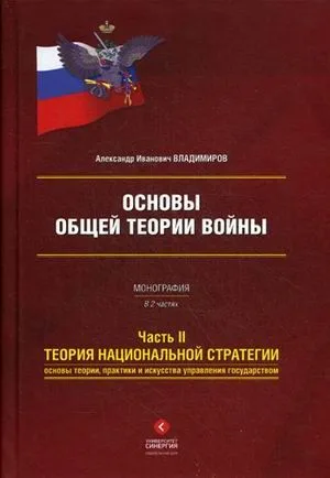 Основы общей теории войны. Монография в двух частях. Часть II Теория национальной стратегии. Основы теории, практики и искусства управления государством