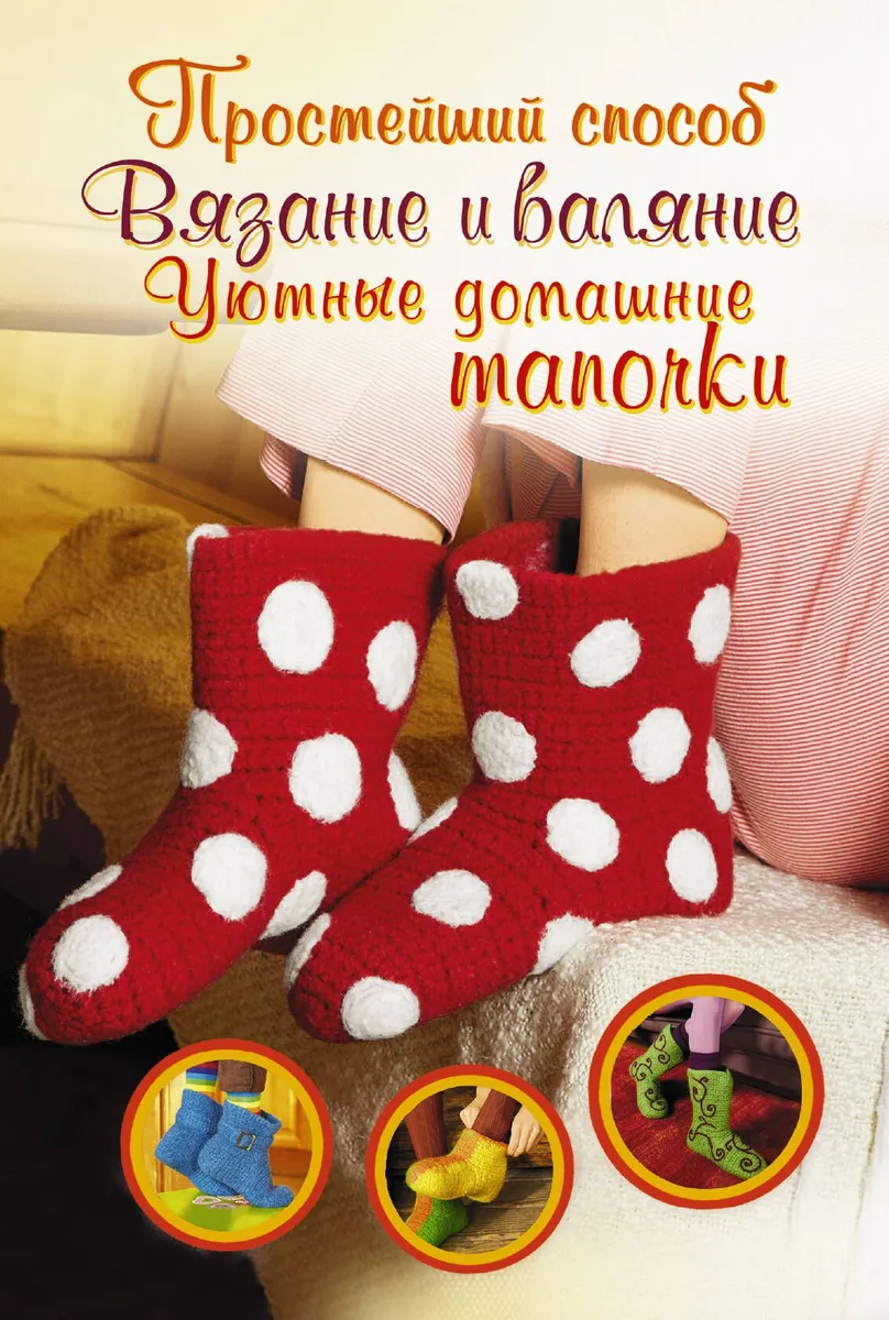 Вязание и валяние. Уютные домашние тапочки
