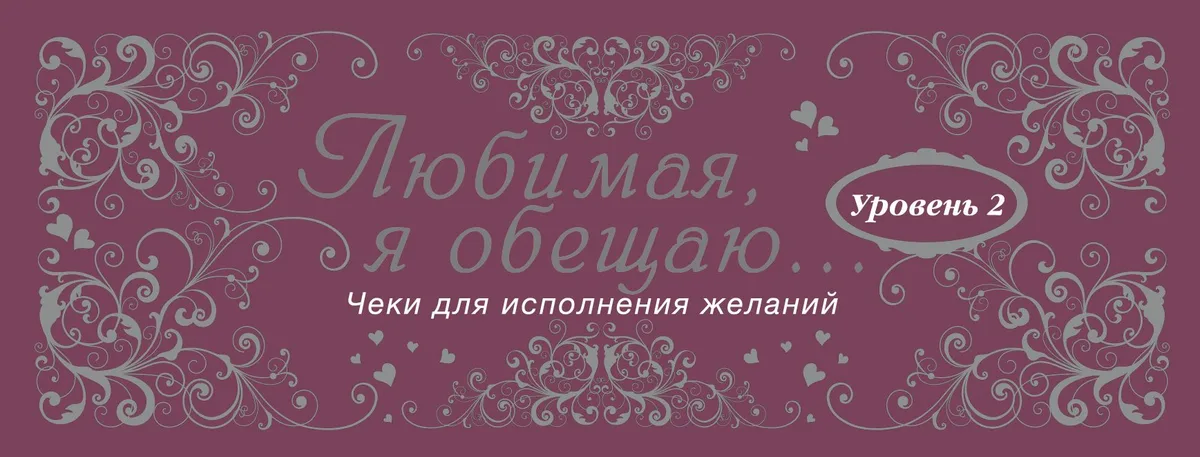 Любимая, я обещаю тебе...Уровень 2. Чеки для исполнения желаний.