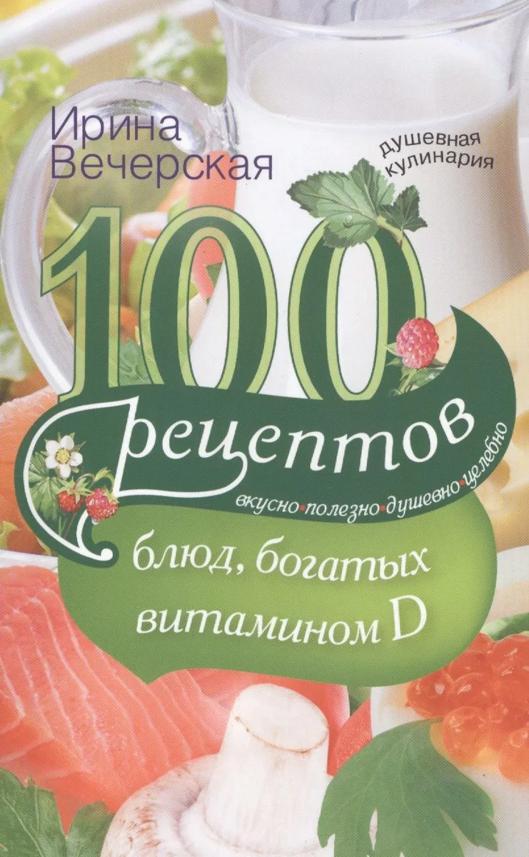 100 рецептов блюд, богатыми витамином Д. Вкусно, полезно, душевно, целебно