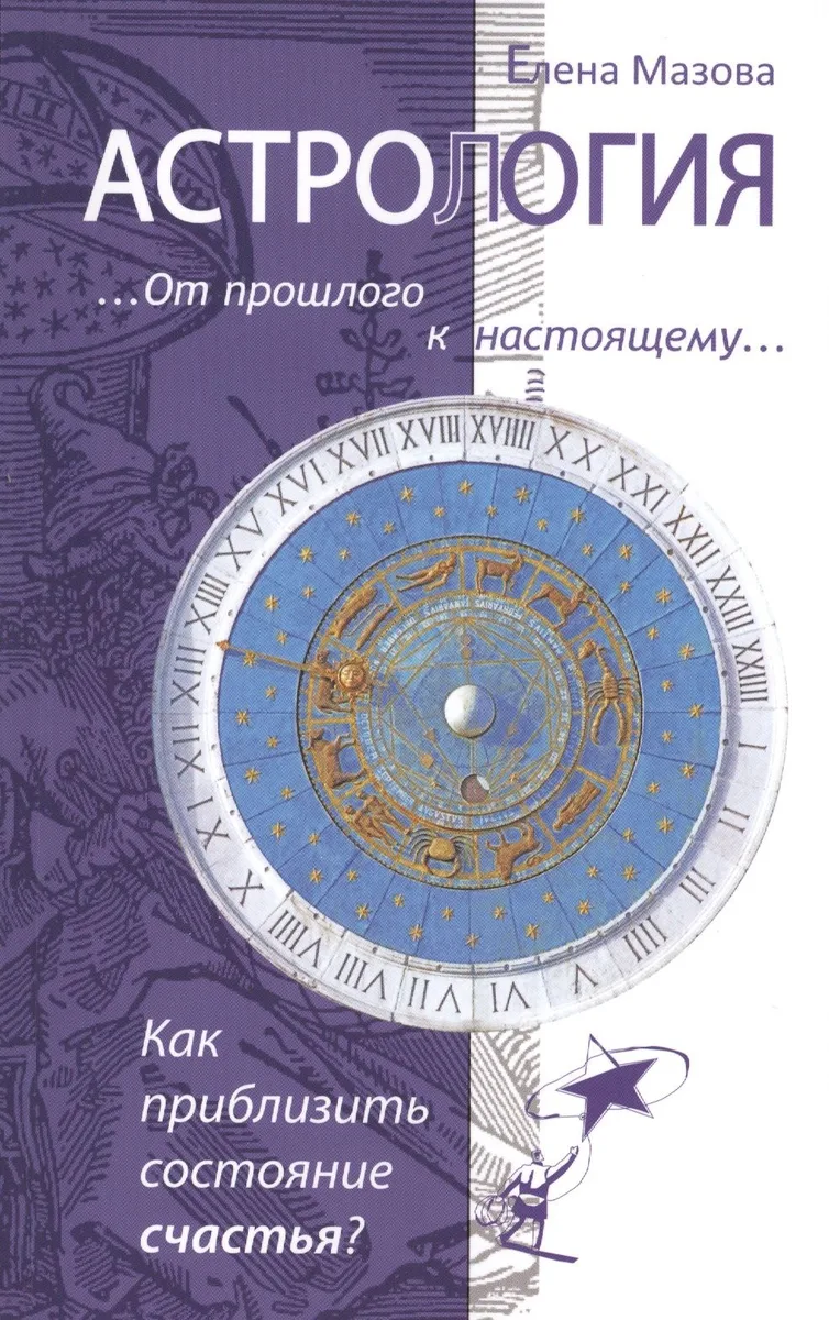 Астрология. От прошлого к настоящему. Как приблизить состояние счастья? 3-е изд.