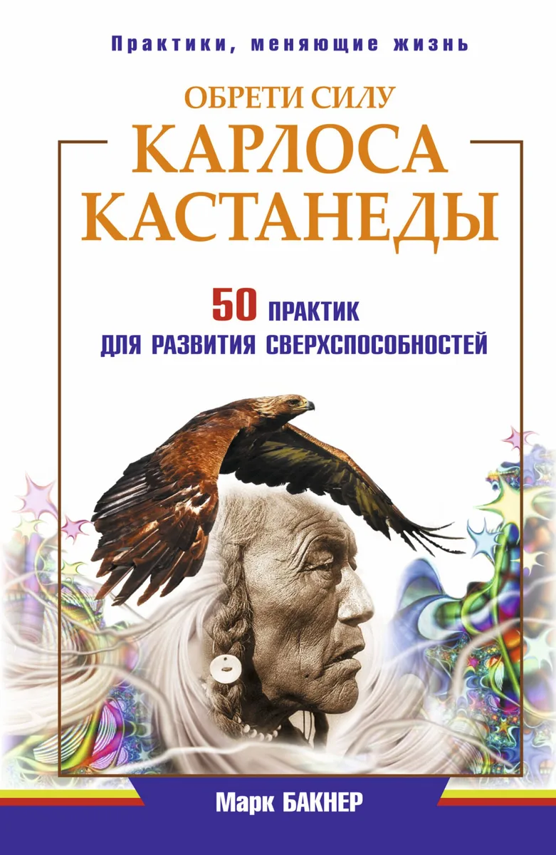 Обрети силу Карлоса Кастанеды. 50 практик для развития сверхспособностей