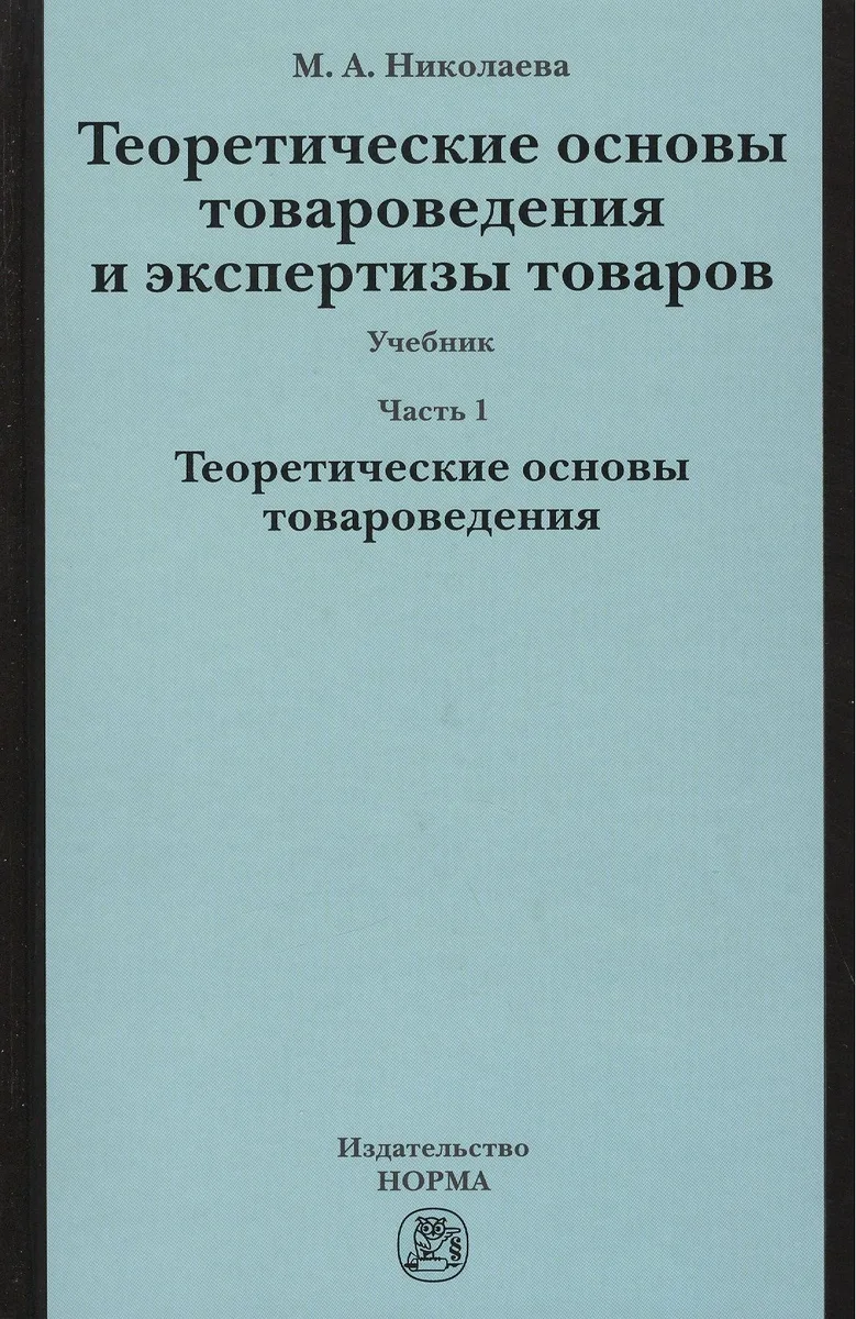 Теоретические основы товароведения и экспертизы товаров : учебник : в 2 ч. : Часть 1 : Модуль I. Теоретические основы товароведения.