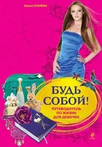 Будь собой! Путеводитель по жизни для девочек