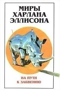 Миры Харлана Эллисона. Том 2. На пути к забвению