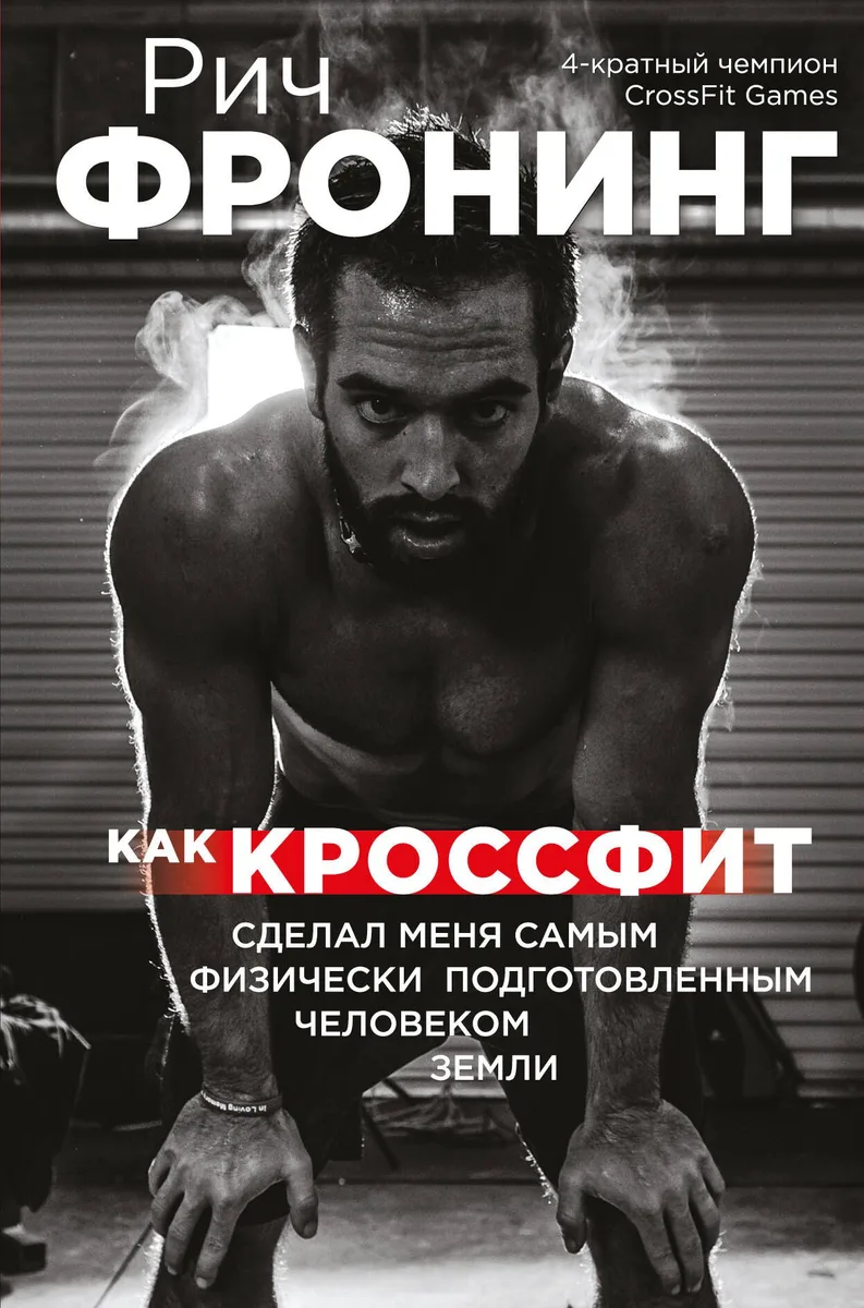 Рич Фронинг. Как кроссфит сделал меня самым физически подготовленным человеком Земли (2-е изд.)