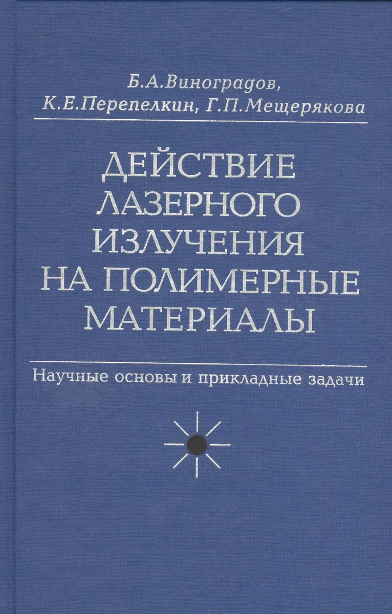 Действие лазерного излучения на полимерные материалы. Научные основы и прикладные задачи. В 2 книгах. Книга 1. Полимерные материалы. Научные осоновы лазерного воздействия на полимерные диэлектрики