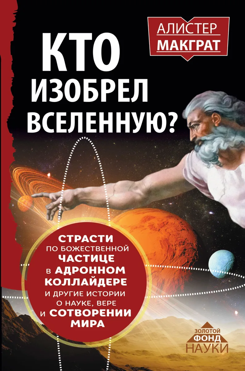 КТО ИЗОБРЕЛ ВСЕЛЕННУЮ? Страсти по божественной частице в андронном коллайдере и другие истории о нау