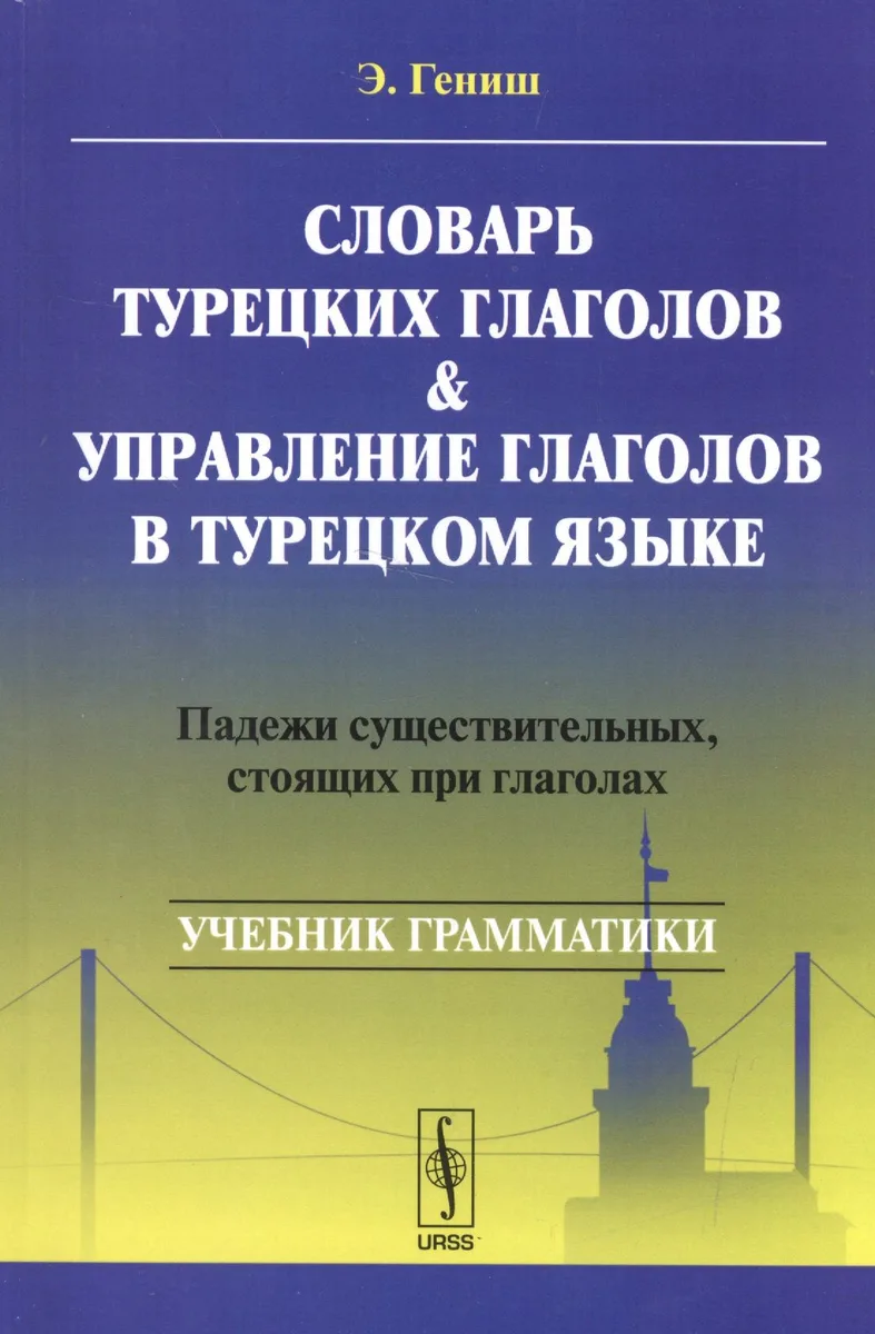 Словарь турецких глаголов и управление глаголов в турецком языке: Падежи существительных, стоящих при глаголах: учебное пособие. 5-е издание