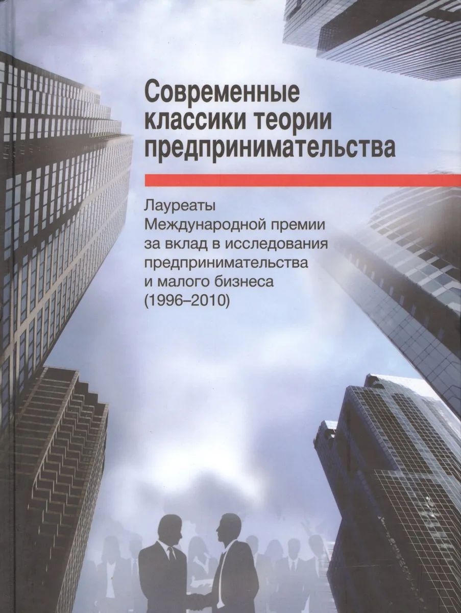 Современные классики теории предпринимательства. Лауреаты Международной премии за вклад в исследования предпринимательства и малого бизнеса (1996-2010)