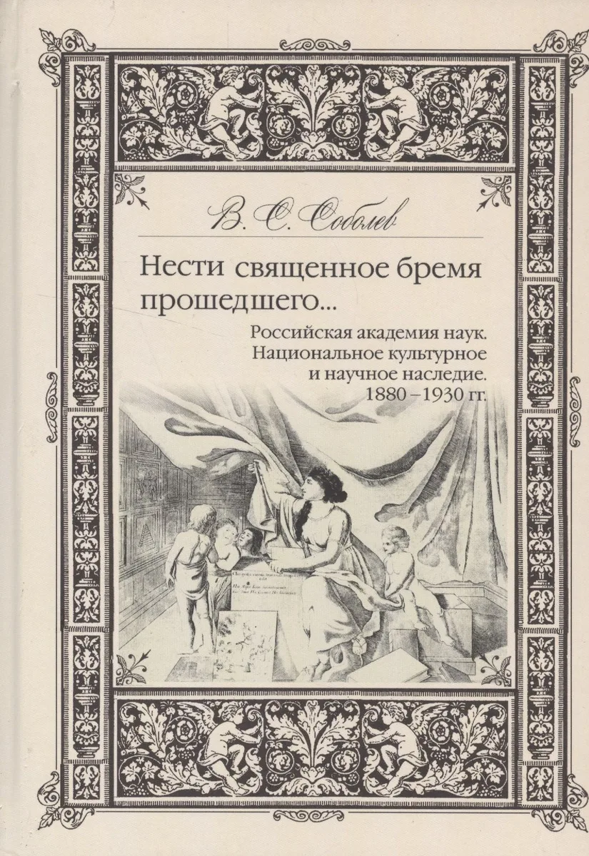 Нести священное бремя прошедшего…Российская академия наук. Национальное культурное наследие. 1880-1930 гг.