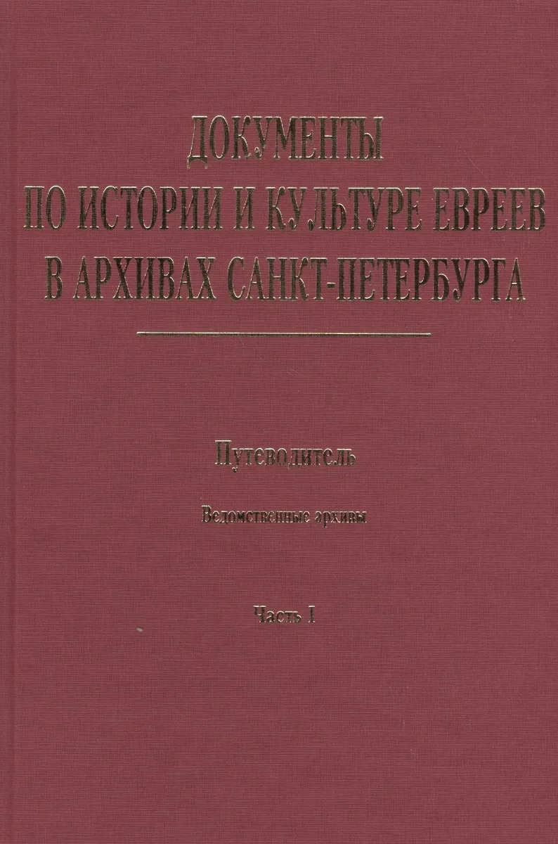 Документы по истории и культуре евреев в архивах Санкт-Петербурга. Путеводитель. Ведомственные архивы. Часть I