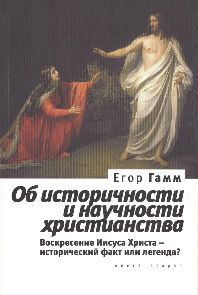 Об историчности и научности христианства. Книга вторая. Воскресение Иисуса Христа - исторический факт или легенда?.(2013)