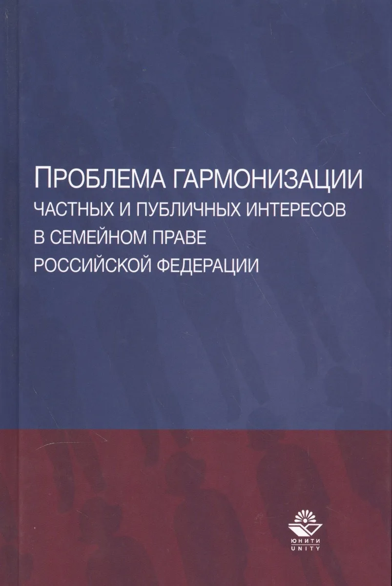 Проблема гармонизации частных и публичных интересов в семейном праве Российской Федерации. Научная школа доктора юридических наук, профессора О.Ю. Ильиной. Монография