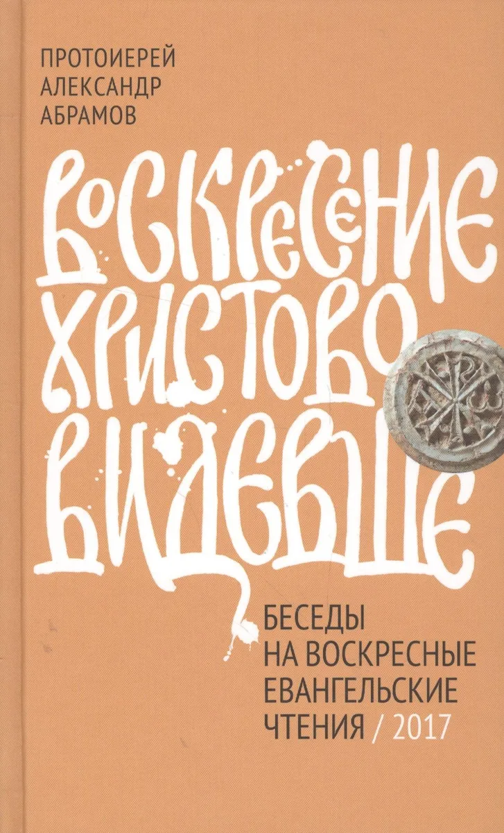 Воскресение Христово видевше. Беседы на воскресные евангельские чтения, 2017