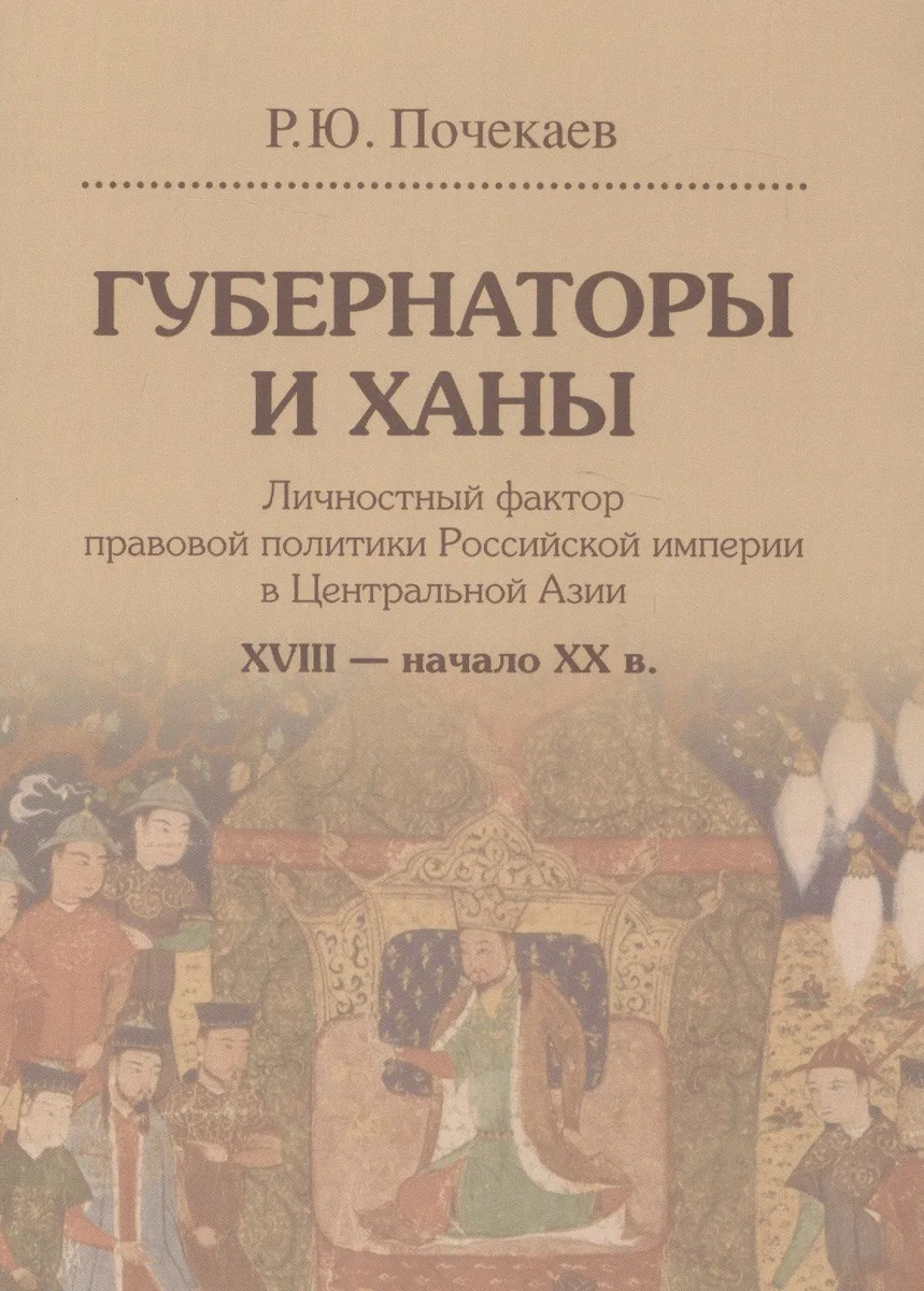 Губернаторы и ханы. Личностный фактор правовой политики Российской империи в Центральной Азии. XVIII - начало XX в.