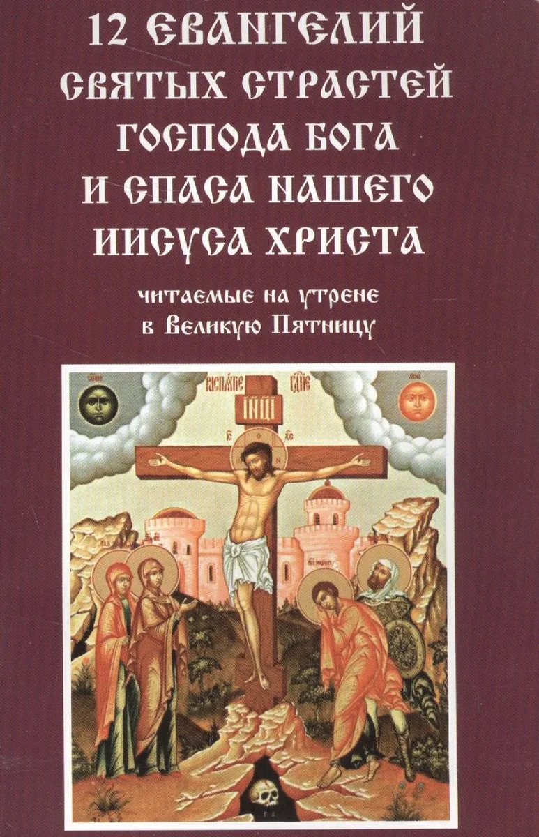 12 Евангелий Святых страстей господа Бога и спаса нашего Иисуса Христа читаемые на утрене в Великую Пятницу