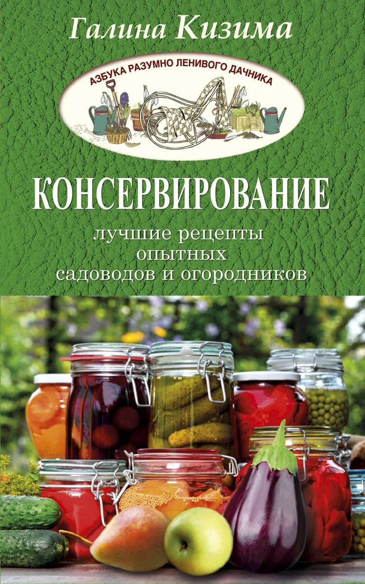 Консервирование - лучшие рецепты опытных садоводов и огородников
