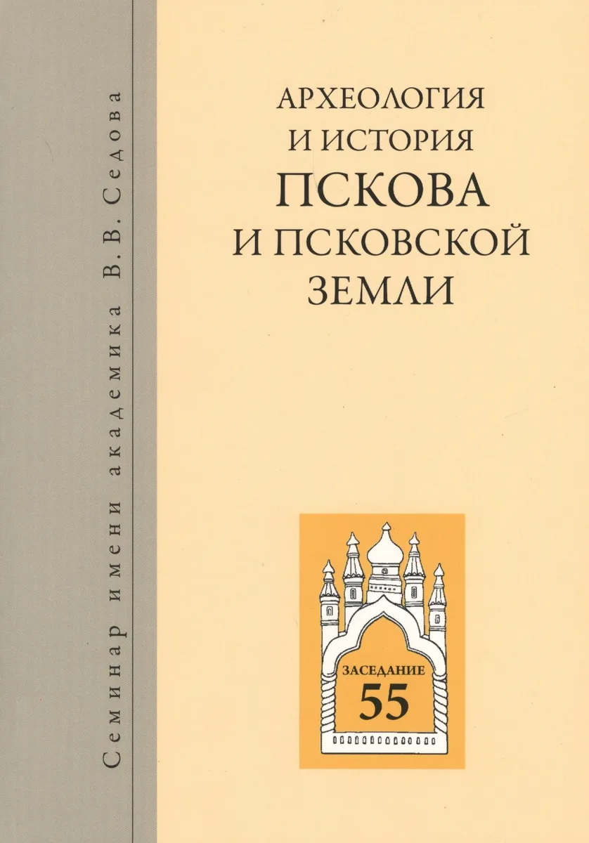 Археология и история Пскова и псковской земли. Семинар имени академика В.В. Седова. Заседание 55