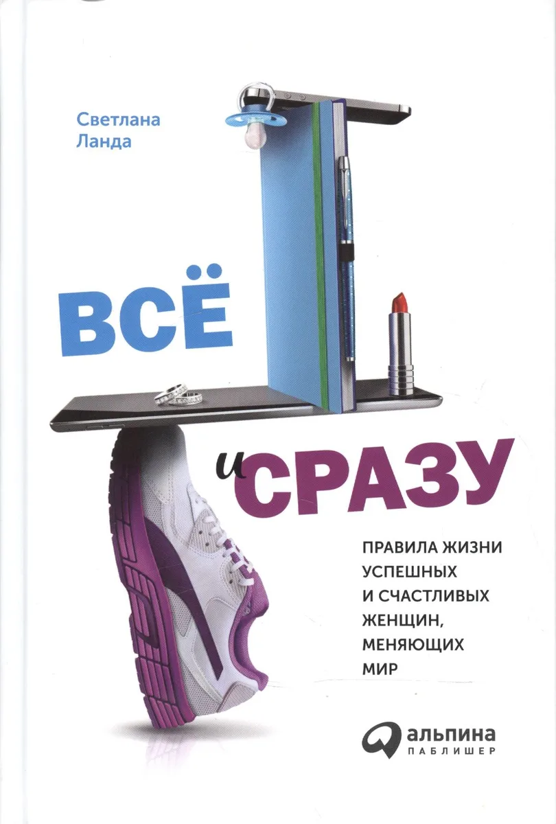 Всё и сразу: Правила жизни успешных и счастливых женщин, меняющих мир