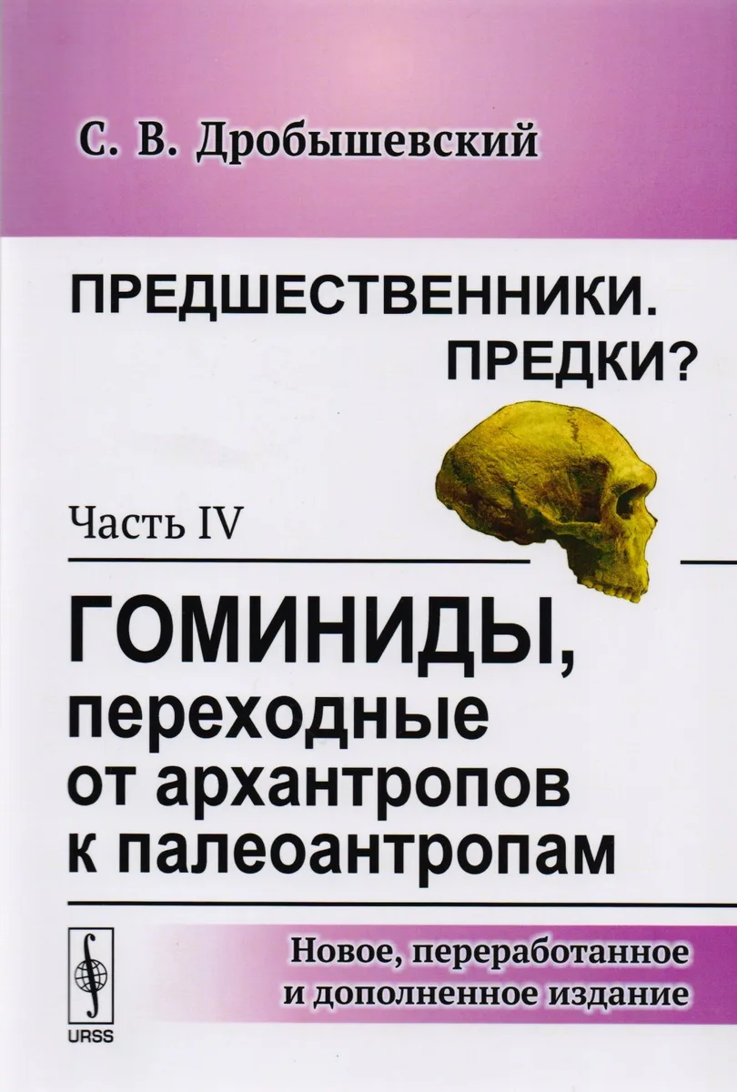 Предшественники. Предки?: Часть IV: Гоминиды, переходные от архантропов к палеоантропам. 3-е издание, исправленное