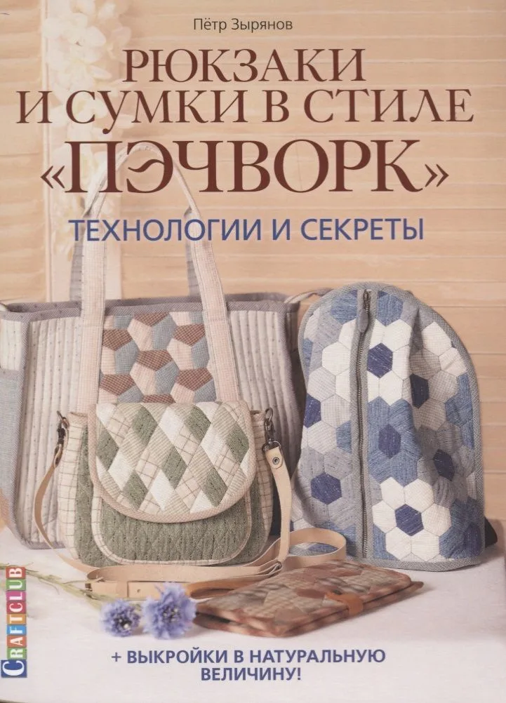 Рюкзаки и сумки в стиле "пэчворк". Технологии и секреты + выкройки в натуральную величину