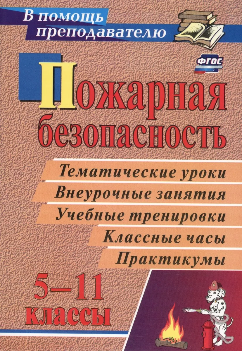Пожарная безопасность. Тематические уроки, внеурочные занятия, учебные тренировки, классные часы, практикумы. 5-11 классы. ФГОС