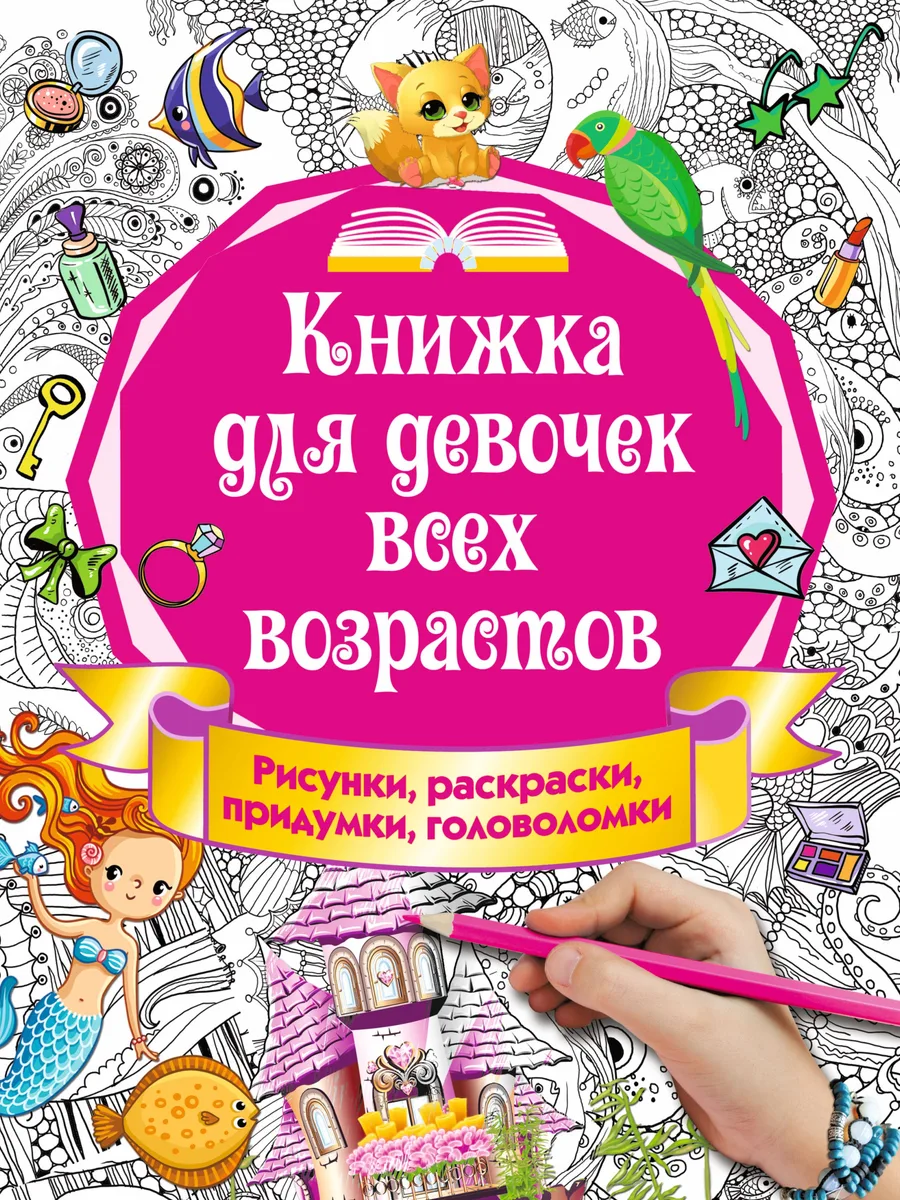 Книжка для девочек всех возрастов. Рисунки, раскраски, придумки, головоломки