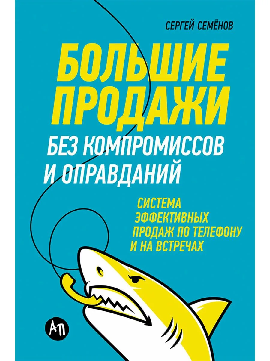 Большие продажи без компромиссов и оправданий: Система эффективных продаж по телефону и на встречах