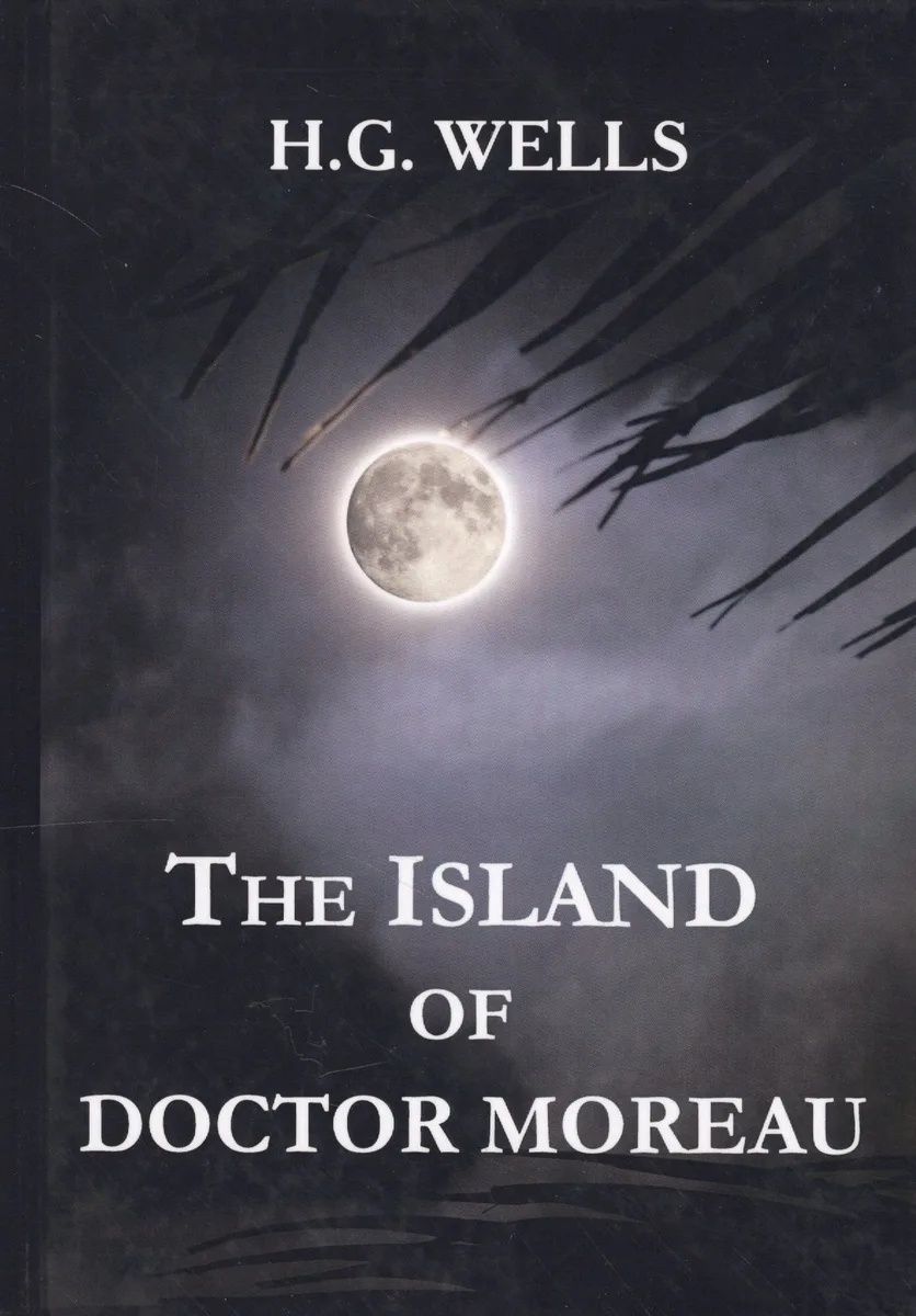 The Island of Doctor Moreau = Остров доктора Моро: на англ.яз. Wells H.