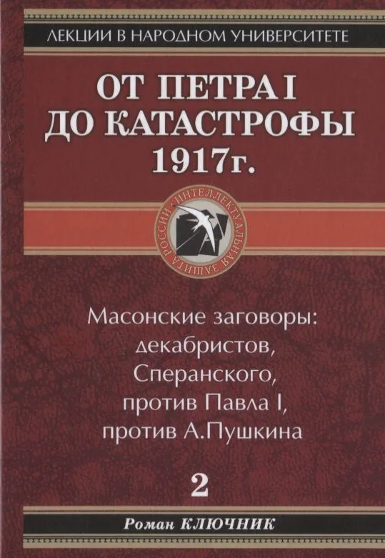Лекции в народном университете. Т2 От Петра 1 до катастрофы 1917г. Масонские заговоры: декабристов, Сперанского, против Павла 1, против А.Пушкина
