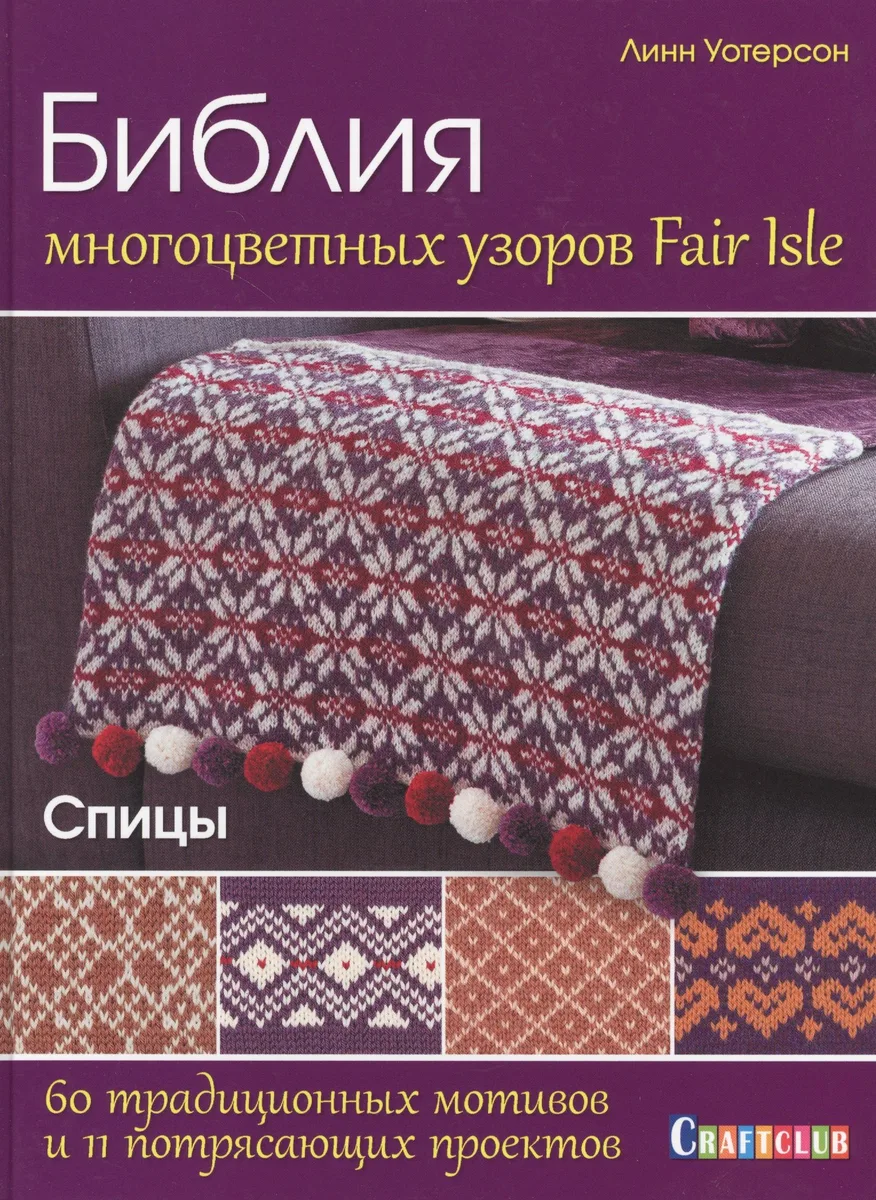 Библия многоцветных узоров Fair Isle. 60 традиционных мотивов и 11 потрясающих проектов. Спицы
