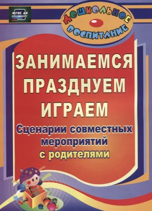 Занимаемся, празднуем, играем. Сценарии совместных мероприятий с родителями. ФГОС ДО