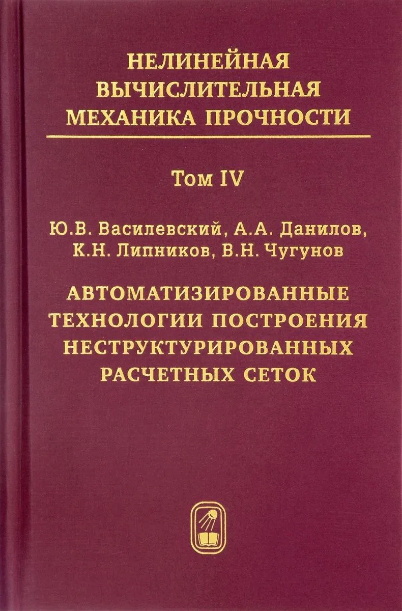 Нелинейная вычислительная механика прочности (Цикл монографий в 5 томах). Том IV. Автоматизированные технологии построения неструктурированных расчетных сеток