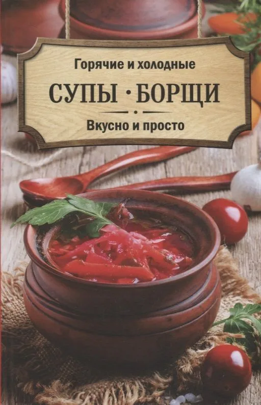 Горячие и холодные супы, борщи. Вкусно и просто