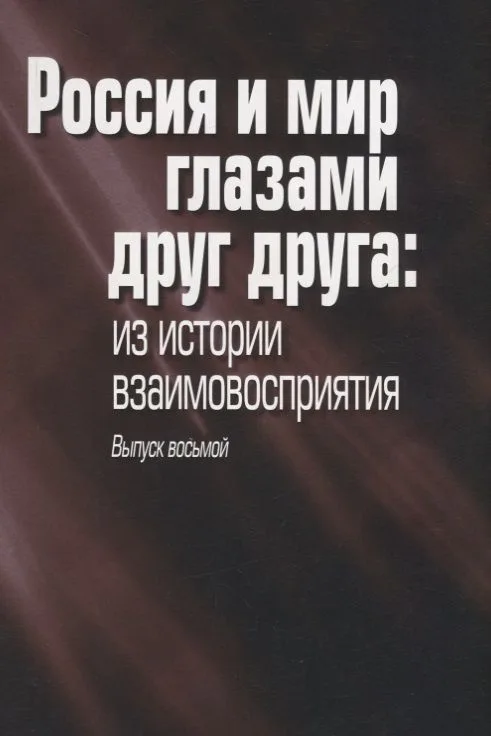 Россия и мир глазами друг друга: из истории взаимовосприятия. Выпуск восьмой