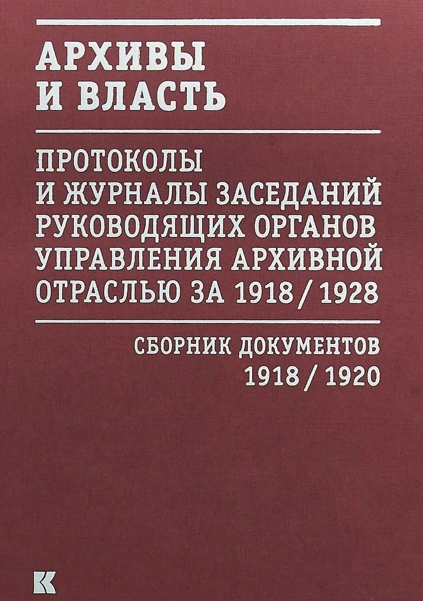 Архивы и власть: Протоколы и журналы заседаний руководящих органов управления архивной отраслью за 1918/1928. В 2 томах. Том 1. Сборник документов 1918/1920