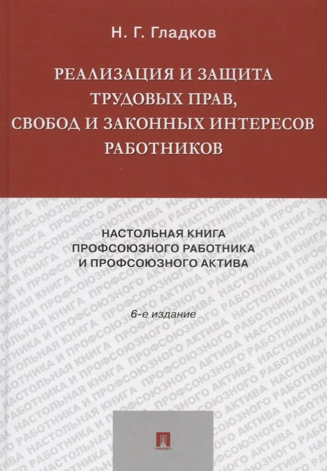 Реализация и защита трудовых прав, свобод и законных интересов работников.-6-е изд., доп. и акт.-М.: