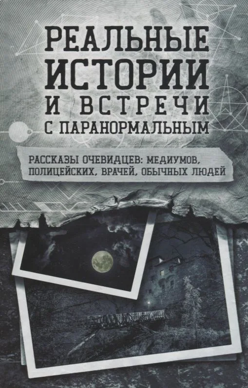 Реальные истории и встречи с паранормальным. Рассказы очевидцев: медиумов, полицейских, врачей, обычных людей