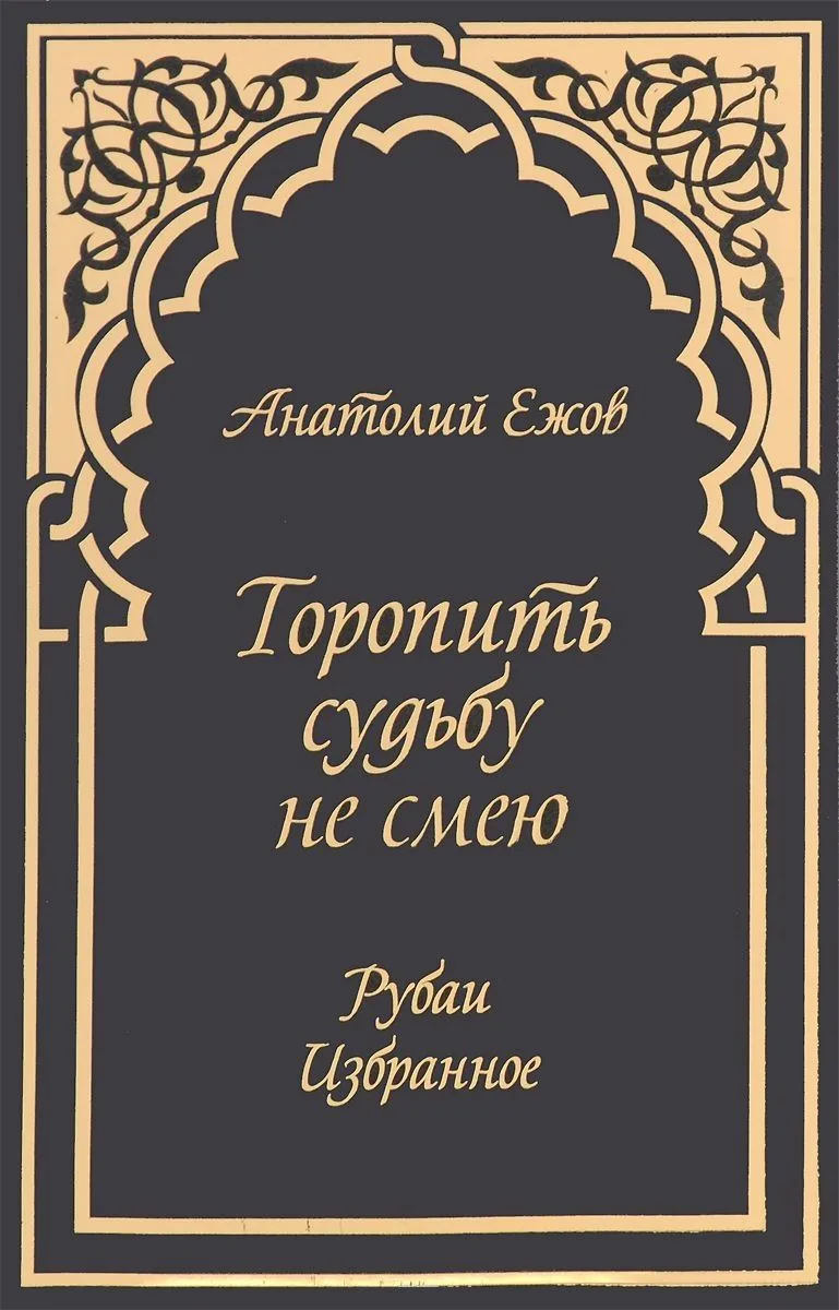 Торопить судьбу не смею.Рубаи.Избранное