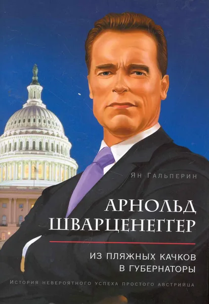 Арнольд Шварценеггер. Из пляжных качков в губернаторы. История невероятного успеха простого австрийца